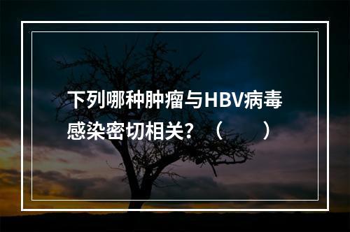 下列哪种肿瘤与HBV病毒感染密切相关？（　　）