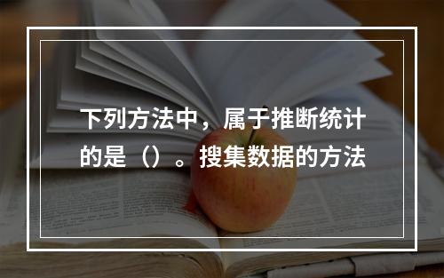 下列方法中，属于推断统计的是（）。搜集数据的方法