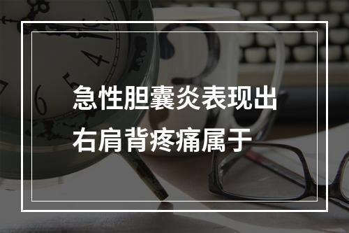 急性胆囊炎表现出右肩背疼痛属于