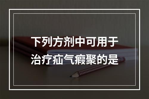 下列方剂中可用于治疗疝气瘕聚的是