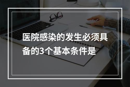 医院感染的发生必须具备的3个基本条件是