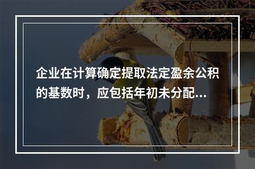 企业在计算确定提取法定盈余公积的基数时，应包括年初未分配利润