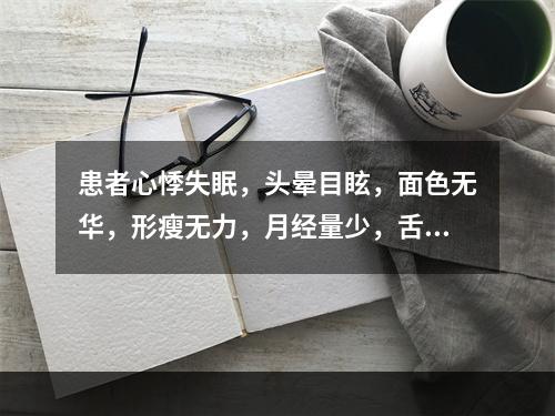 患者心悸失眠，头晕目眩，面色无华，形瘦无力，月经量少，舌淡，