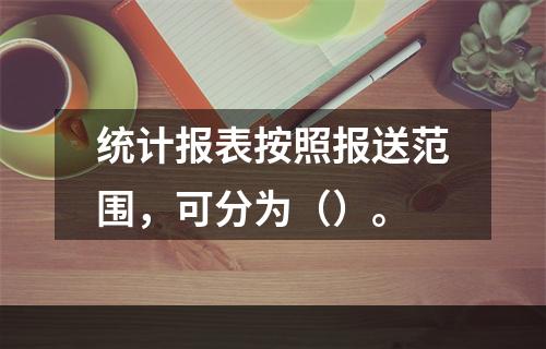 统计报表按照报送范围，可分为（）。