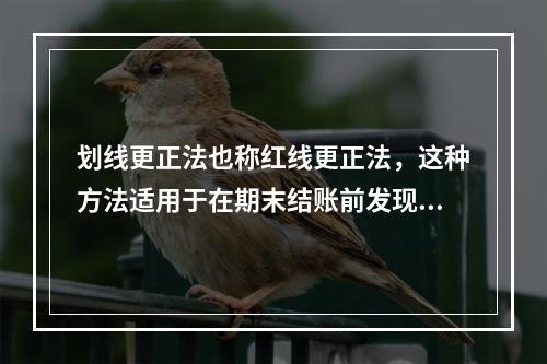 划线更正法也称红线更正法，这种方法适用于在期末结账前发现账簿