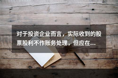 对于投资企业而言，实际收到的股票股利不作账务处理，但应在备查