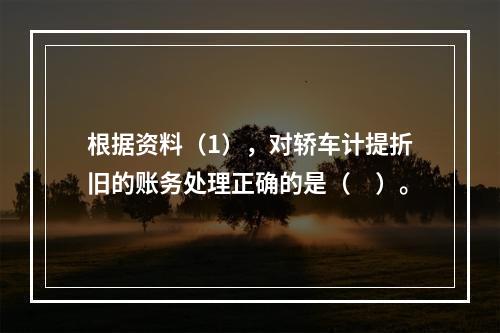 根据资料（1），对轿车计提折旧的账务处理正确的是（　）。