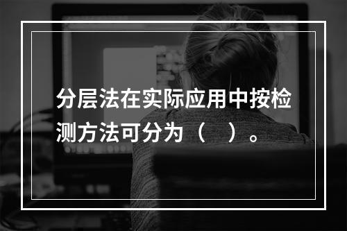 分层法在实际应用中按检测方法可分为（　）。