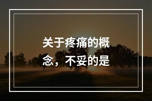 关于疼痛的概念，不妥的是