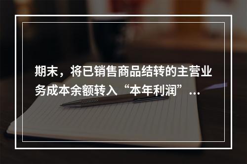 期末，将已销售商品结转的主营业务成本余额转入“本年利润”科目