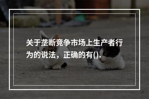 关于垄断竞争市场上生产者行为的说法，正确的有().