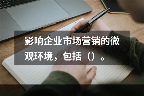 影响企业市场营销的微观环境，包括（）。