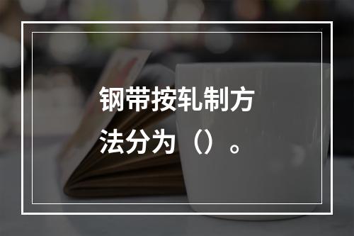 钢带按轧制方法分为（）。