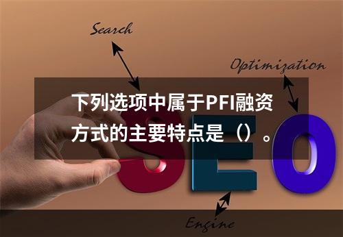 下列选项中属于PFI融资方式的主要特点是（）。