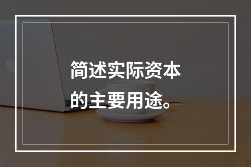 简述实际资本的主要用途。