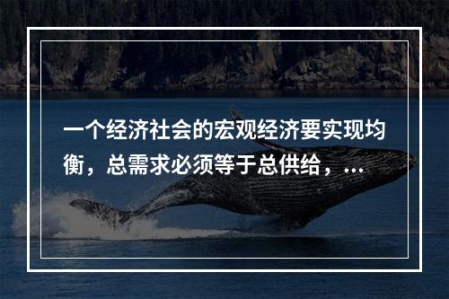 一个经济社会的宏观经济要实现均衡，总需求必须等于总供给，这种