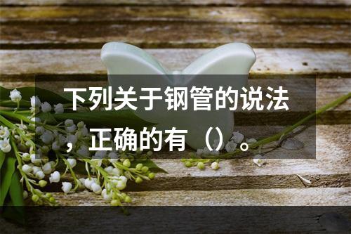 下列关于钢管的说法，正确的有（）。