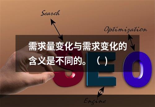 需求量变化与需求变化的含义是不同的。（  )