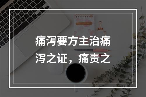 痛泻要方主治痛泻之证，痛责之