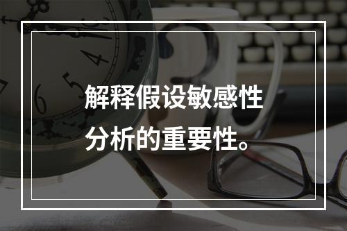 解释假设敏感性分析的重要性。