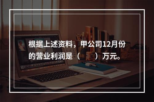 根据上述资料，甲公司12月份的营业利润是（　　）万元。