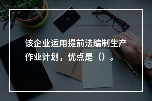 该企业运用提前法编制生产作业计划，优点是（）。