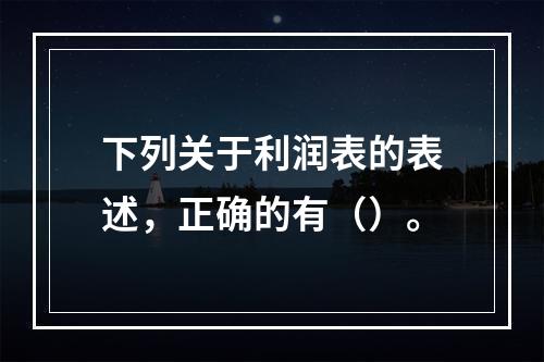 下列关于利润表的表述，正确的有（）。