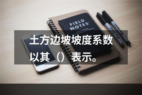 土方边坡坡度系数以其（）表示。