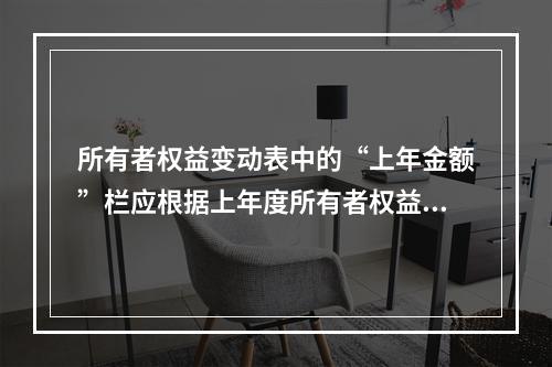 所有者权益变动表中的“上年金额”栏应根据上年度所有者权益变动