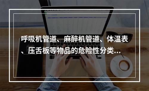 呼吸机管道、麻醉机管道、体温表、压舌板等物品的危险性分类是