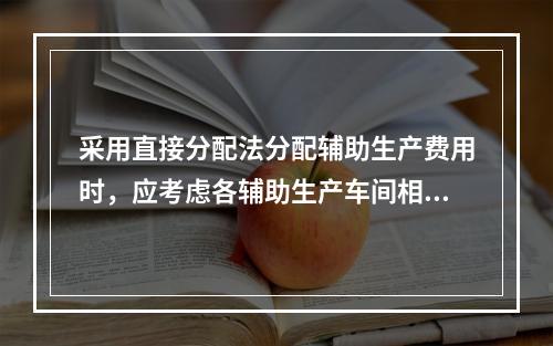 采用直接分配法分配辅助生产费用时，应考虑各辅助生产车间相互提