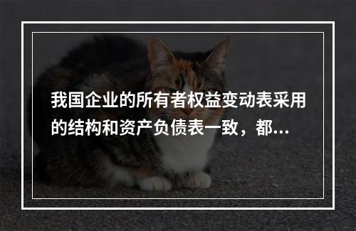 我国企业的所有者权益变动表采用的结构和资产负债表一致，都属于