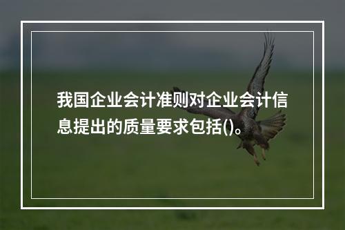 我国企业会计准则对企业会计信息提出的质量要求包括()。