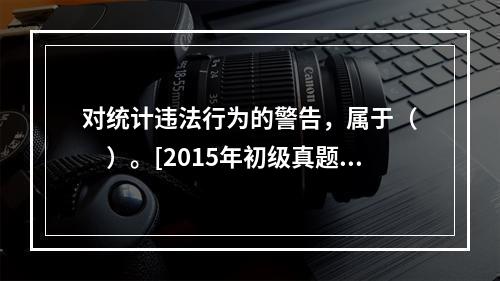 对统计违法行为的警告，属于（　　）。[2015年初级真题]