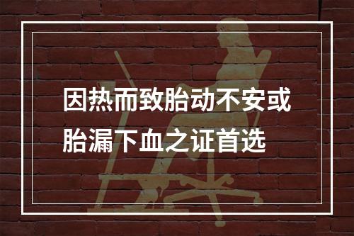 因热而致胎动不安或胎漏下血之证首选