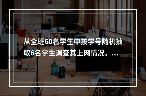 从全班60名学生中按学号随机抽取6名学生调查其上网情况。6名