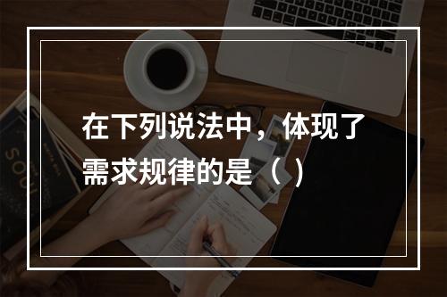 在下列说法中，体现了需求规律的是（  )