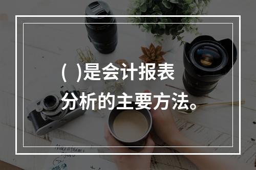 (  )是会计报表分析的主要方法。