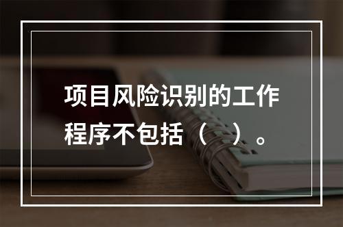 项目风险识别的工作程序不包括（　）。