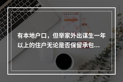 有本地户口，但举家外出谋生一年以上的住户无论是否保留承包耕地