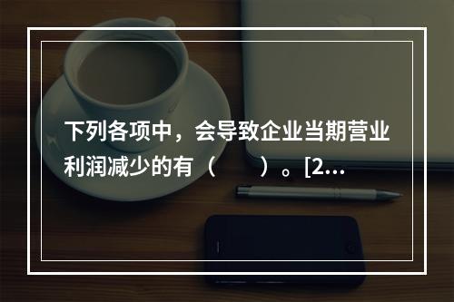 下列各项中，会导致企业当期营业利润减少的有（　　）。[200