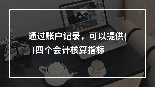 通过账户记录，可以提供(  )四个会计核算指标