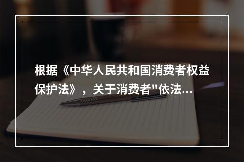 根据《中华人民共和国消费者权益保护法》，关于消费者