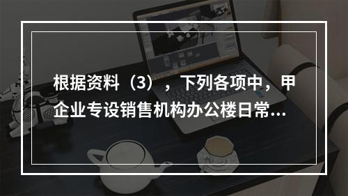 根据资料（3），下列各项中，甲企业专设销售机构办公楼日常维修