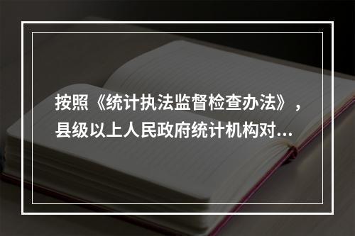 按照《统计执法监督检查办法》，县级以上人民政府统计机构对法人