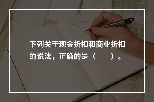 下列关于现金折扣和商业折扣的说法，正确的是（　　）。