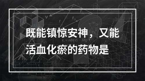 既能镇惊安神，又能活血化瘀的药物是