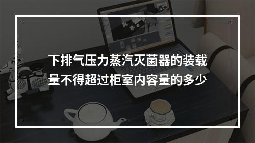 下排气压力蒸汽灭菌器的装载量不得超过柜室内容量的多少