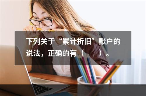 下列关于“累计折旧”账户的说法，正确的有（　　）。