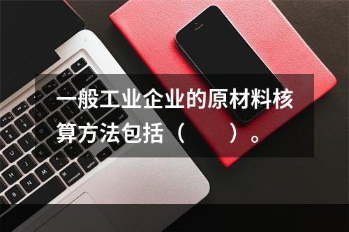 一般工业企业的原材料核算方法包括（　　）。